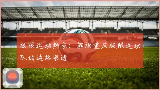 极限运动热点：解读重庆极限运动队的边路渗透