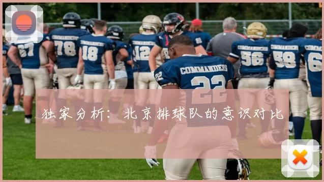独家分析：北京排球队的意识对比