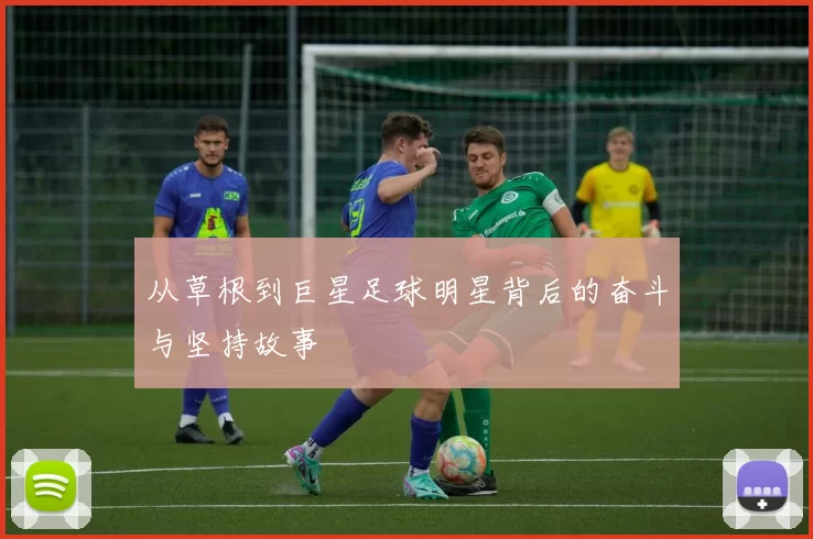 从草根到巨星足球明星背后的奋斗与坚持故事