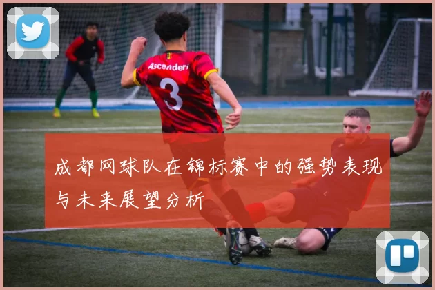 成都网球队在锦标赛中的强势表现与未来展望分析