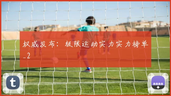 权威发布：极限运动实力实力榜单_2
