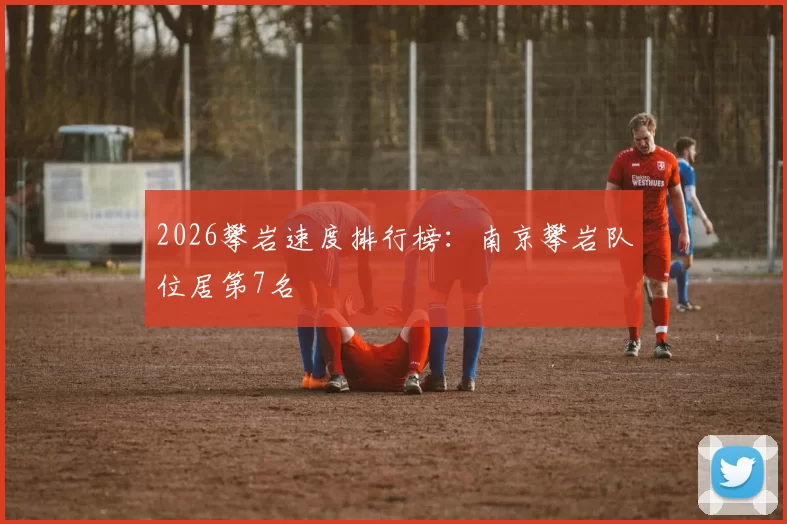 2026攀岩速度排行榜：南京攀岩队位居第7名