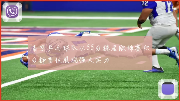 南京乒乓球队以55分稳居欧锦赛积分榜首位展现强大实力