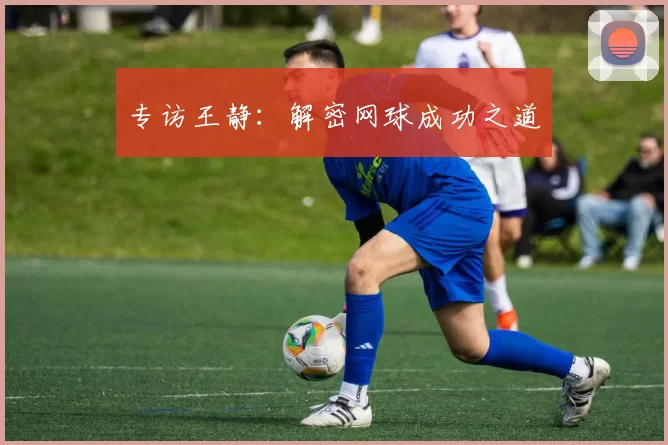 专访王静：解密网球成功之道