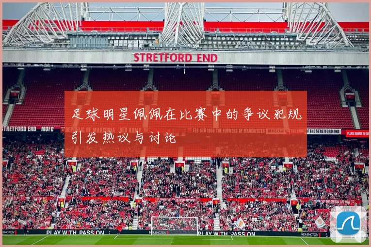 足球明星佩佩在比赛中的争议犯规引发热议与讨论