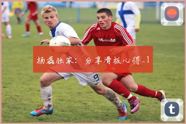 杨磊独家：分享滑板心得_1