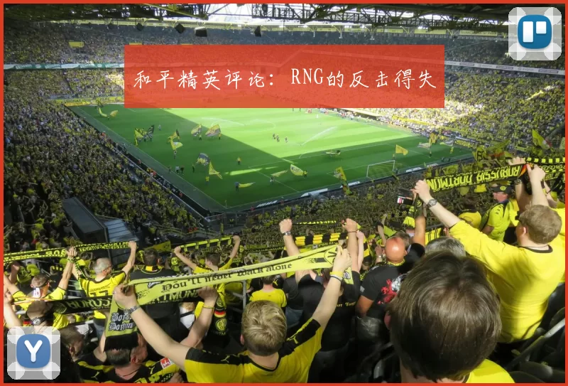 和平精英评论：RNG的反击得失