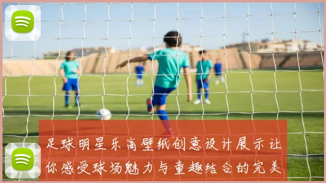 足球明星乐高壁纸创意设计展示让你感受球场魅力与童趣结合的完美体验